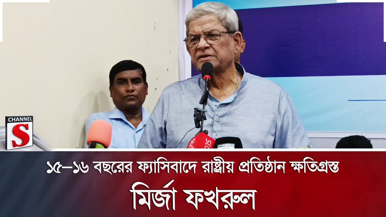 ১৫–১৬ বছরের ফ্যাসিবাদে রাষ্ট্রীয় প্রতিষ্ঠান ক্ষতিগ্রস্ত: মির্জা ফখরুল | Channel S News