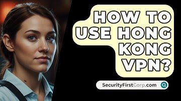 How To Use Hong Kong VPN? - SecurityFirstCorp.com