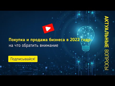 Покупка и продажа бизнеса в 2022 году: на что обратить внимание