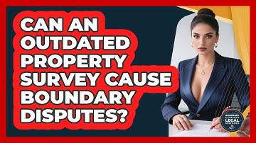 Can An Outdated Property Survey Cause Boundary Disputes? - Avoiding Common Legal Mistakes