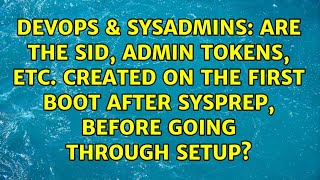 Are the SID, admin tokens, etc. created on the first boot after SysPrep, before going through...