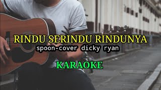 RINDU SERINDU RINDUNYA_SPOON_COVER DICKY RYAN ( KARAOKE )