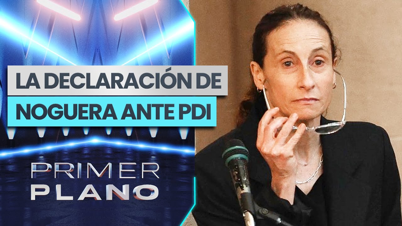 ANTECEDENTES EXCLUSIVOS: La declaración de Amparo Noguera a la PDI  - Primer Plano