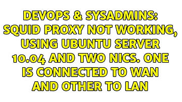 Squid proxy not working, using Ubuntu Server 10.04 and two NICs. One is connected to WAN and...