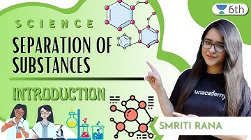 Separation Of Substances | Introduction | Science | Unacademy 6th | Smriti Rana