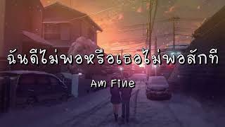 ฉันดีไม่พอหรือเธอไม่พอสักที - Am Fine (เนื้อเพลง)