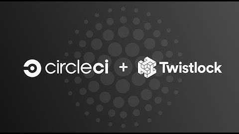 Twistlock and CircleCI Orbs: Enable cloud-native cybersecurity