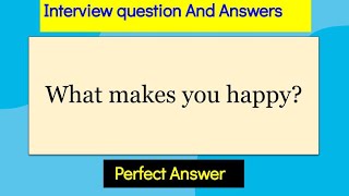 What makes you happy? Interview Question and answers