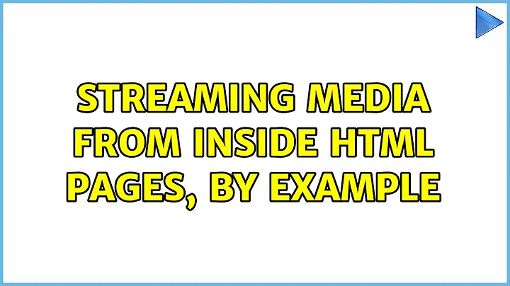 Streaming Media From Inside HTML Pages, by Example (3 Solutions!!)