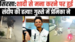 सिरसा: शादी से मना करने पर हुआ युवक संदीप का म+र्डर। पिता राजेश ने किया बड़ा खुलासा।