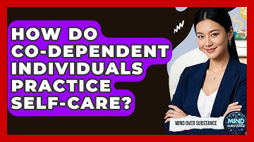 How Do Co-dependent Individuals Practice Self-care? - Mind Over Substance