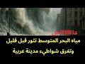 عاجل مياه البحر المتوسط تثور و تغرق شواطيء محافظة عربية حذرنا كثيرا 