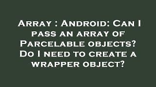 Array : Android: Can I pass an array of Parcelable objects? Do I need to create a wrapper object?