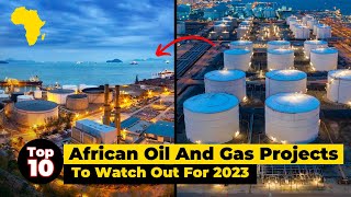 Top 10 African Oil And Gas Projects To Watch Out For 2023.