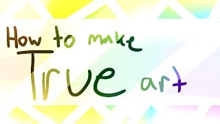 How To Make TRUE Art 2.0