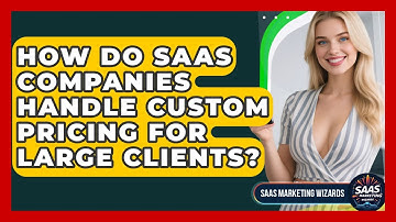 How Do SaaS Companies Handle Custom Pricing For Large Clients? - Saas Marketing Wizards