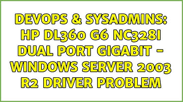 DevOps & SysAdmins: HP DL360 G6 NC328i Dual Port Gigabit - Windows Server 2003 R2 Driver Problem