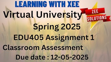 EDU405  Classroom Assessment Assignment 1 Spring 2025 Virtual University of Pakistan