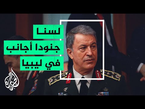 وزير الدفاع التركي: سنبقى في ليبيا من أجل تقديم التدريب والاستشارة
