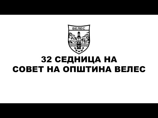 32 Седница на Совет на Општина Велес - 13.03.2023 (дел2)