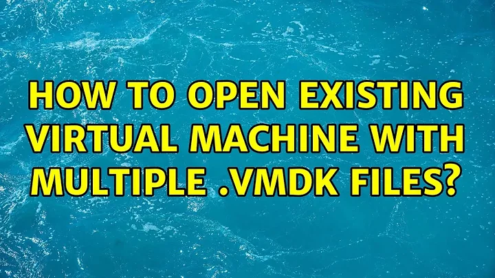 How to open existing virtual machine with multiple .vmdk files? (2 Solutions!!)
