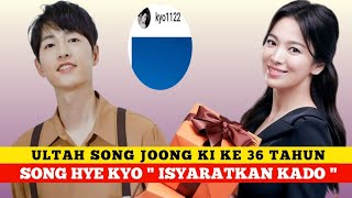 ULTAH SONG JOONG KI KE 36 SONG HYE KYO ' ISYARATKAN KADO ' ❓