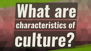 What are characteristics of culture?