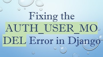 Fixing the AUTH_USER_MODEL Error in Django