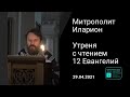 Прямая трансляция | Утреня с чтением 12 Евангелий. Митрополит Иларион. 29.04.2021