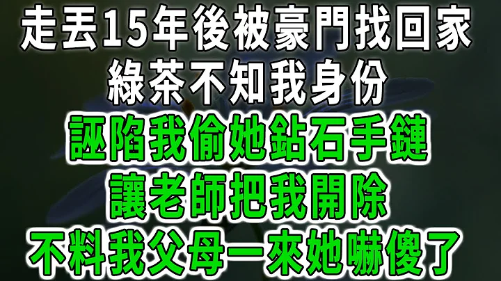 走丢15年后被豪门找回家，绿茶不知我身份，诬陷我偷她鉆石手链，让老师把我开除，不料我父母一来曝光身份她吓傻了#中老年心语 #深夜读书 #幸福人生 #花开富贵#深夜浅读#荷上清风 - 天天要闻