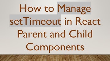 How to Manage setTimeout in React Parent and Child Components