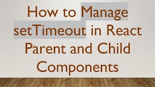 How to Manage setTimeout in React Parent and Child Components