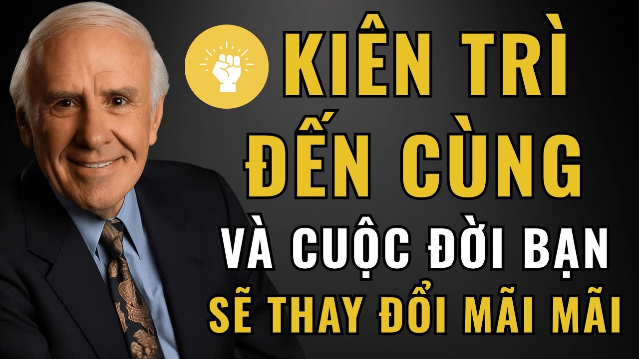 Kiên Trì Đến Cùng – Và Cuộc Đời Bạn Sẽ Thay Đổi Mãi Mãi | Jim Rohn
