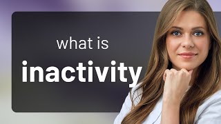 Inactivity • INACTIVITY meaning