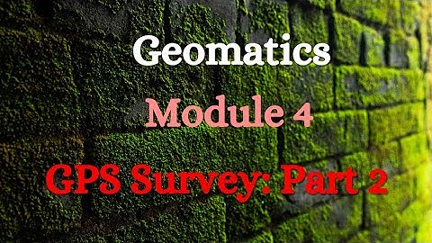 Geomatics - Module 4 - GPS Survey: Part 2