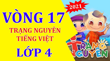 Vòng 17 -Trạng nguyên tiếng việt -Lớp 4 Năm 2021