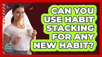 Can You Use Habit Stacking For Any New Habit?