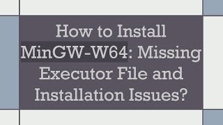How to Install MinGW-W64: Missing Executor File and Installation Issues?