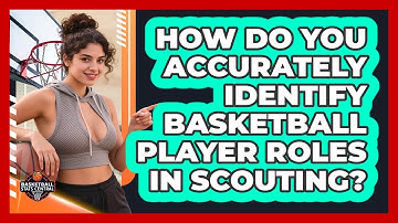 How Do You Accurately Identify Basketball Player Roles In Scouting? - Basketball Stats Central