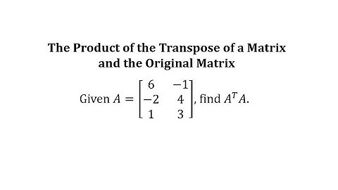 Determine the product of The Transpose of a Matrix and the Original Matrix