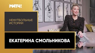 «Нефутбольные истории». Екатерина Смольникова. Выпуск от 15.06.2020