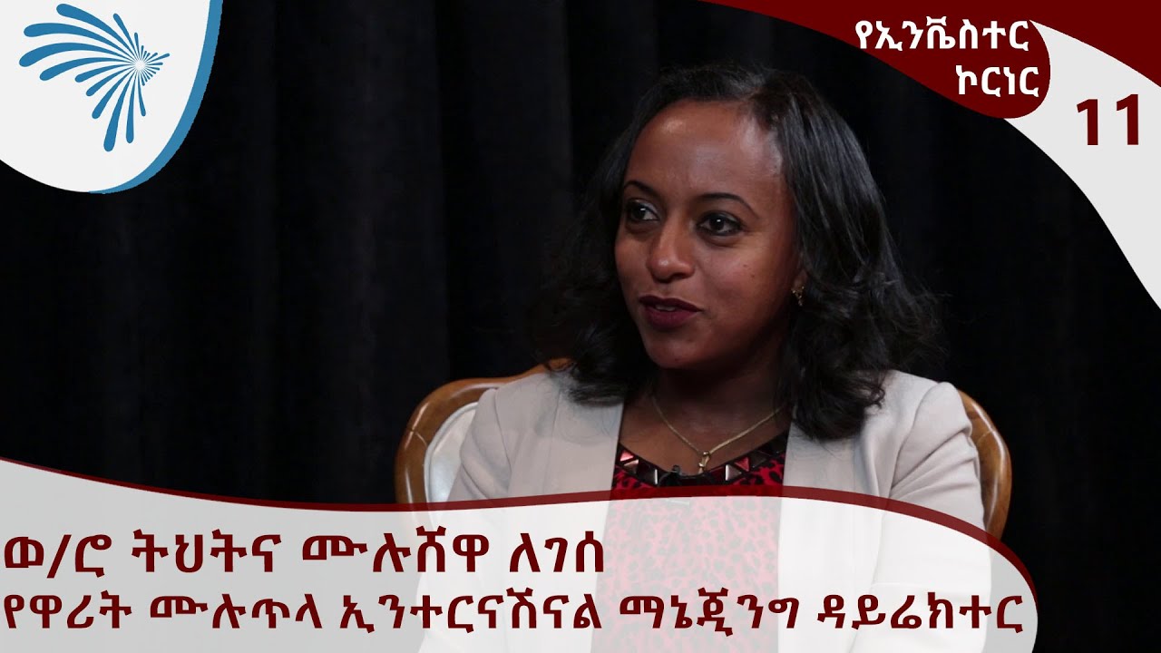የኢንቬስተር ኮርነር - ወ/ሮ ትህትና ሙሉሸዋ ለገሰ - የዋሪት ሙሉጥላ ኢንተርናሽናል ማኔጂንግ ዳይሬክተር | Investors' Corner EP11