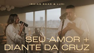 ISAIAS SAAD + LUDI - SEU AMOR + DIANTE DA CRUZ (CLIPE OFICIAL) chords