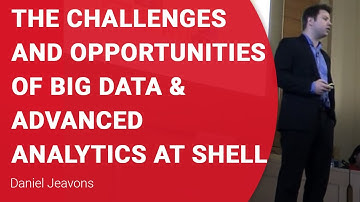 The Challenges and Opportunities of Big Data & Advanced Analytics at Shell - Daniel Jeavons