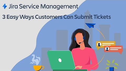 Jira Service Management: 3 Easy Ways Customers Can Submit Tickets
