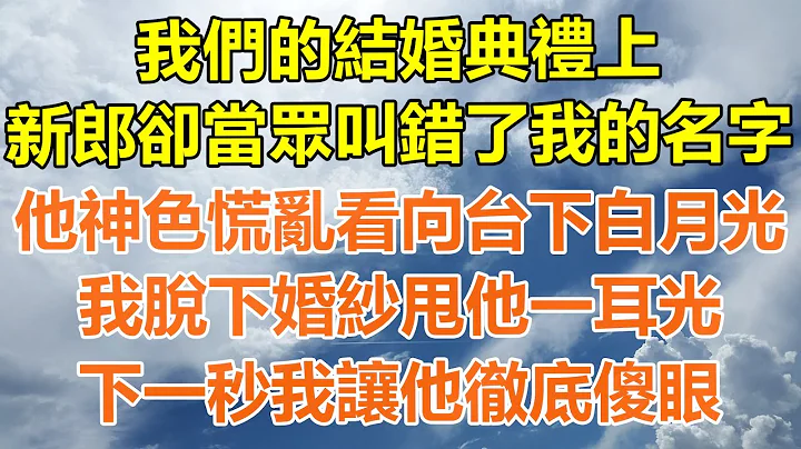 （完結爽文）我們的結婚典禮上，新郎卻當眾叫錯了我的名字，他神色慌亂看向台下白月光，我甩他一耳光脫下婚紗，下一秒我讓他徹底傻眼！#情感生活#老年人#幸福生活#出軌#家產#白月光#老人 - 天天要聞