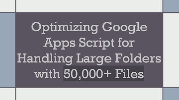 Optimizing Google Apps Script for Handling Large Folders with 50,000+  Files