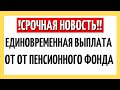 СРОЧНО!!! Для пенсионеров готовят единовременную выплату от Пенсионного Фонда РФ