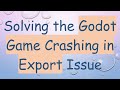 Solving the Godot Game Crashing in Export Issue