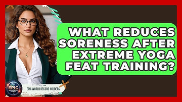 What Reduces Soreness After Extreme Yoga Feat Training? - Epic World Record Holders
